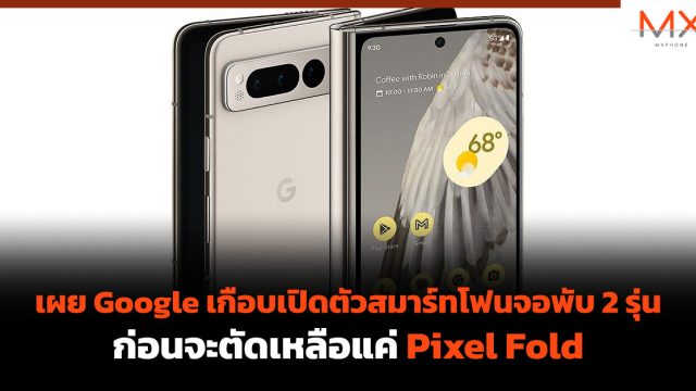 เผย Google เกือบเปิดตัวสมาร์ทโฟนจอพับ 2 รุ่น ก่อนจะตัดเหลือแค่ Pixel Fold