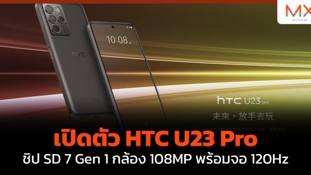 เปิดตัว HTC U23 Pro ชิป SD 7 Gen 1 กล้อง 108MP พร้อมจอ 120Hz