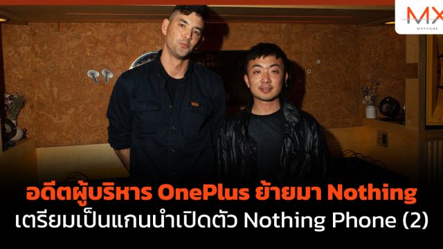 อดีตผู้บริหาร OnePlus ย้ายมา Nothing เตรียมเป็นแกนนำเปิดตัว Nothing Phone (2)