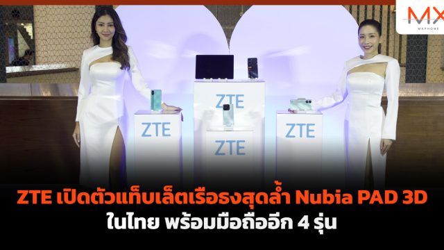 ZTE เปิดตัวแท็บเล็ตเรือธงสุดล้ำ Nubia PAD 3D ในไทย พร้อมมือถืออีก 4 รุ่น