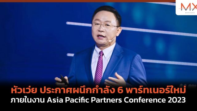 หัวเว่ย ประกาศผนึกกำลัง 6 พาร์ทเนอร์ใหม่ ภายในงาน Asia Pacific Partners Conference 2023