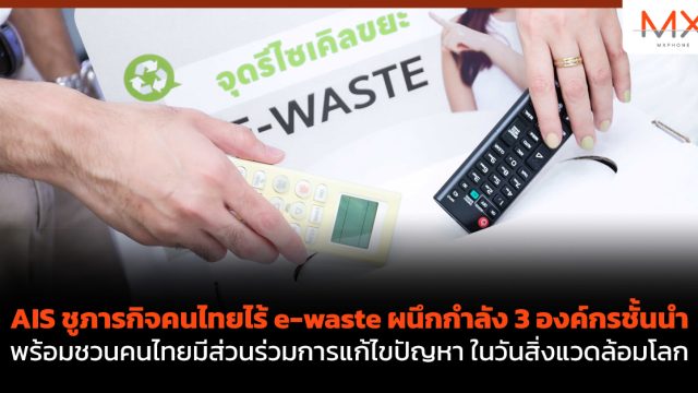 AIS ชูภารกิจคนไทยไร้ e-waste ผนึกกำลัง 3 องค์กรชั้นนำ พร้อมชวนคนไทยมีส่วนร่วมการแก้ไขปัญหา ในวันสิ่งแวดล้อมโลก