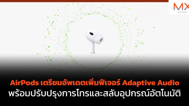 AirPods เตรียมอัพเดตเพิ่มฟีเจอร์ Adaptive Audio พร้อมปรับปรุงการโทรและสลับอุปกรณ์อัตโนมัติ