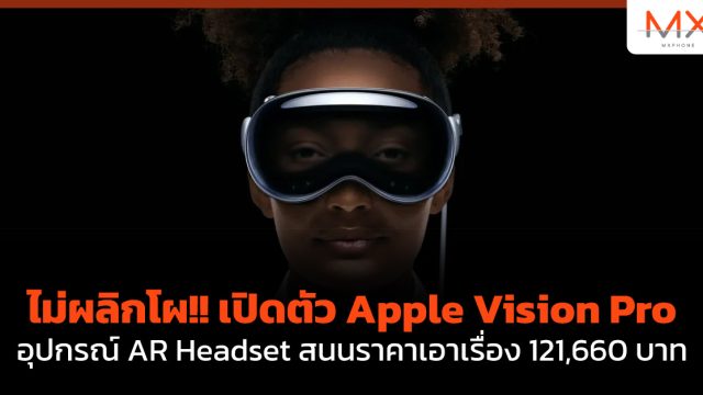ไม่ผลิกโผ!! เปิดตัว Apple Vision Pro อุปกรณ์ AR Headset สนนราคาเอาเรื่อง 121,660 บาท