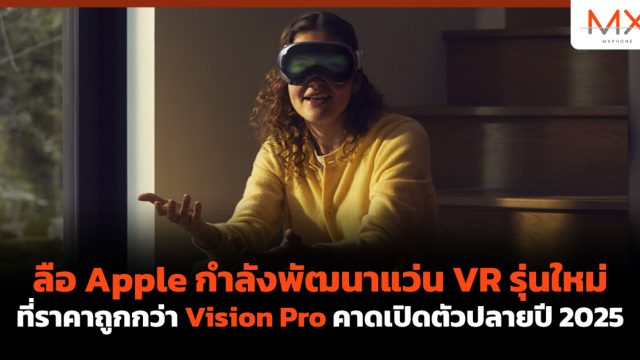 ลือ Apple กำลังพัฒนาแว่น VR รุ่นใหม่ ที่ราคาถูกกว่า Vision Pro คาดเปิดตัวปลายปี 2025
