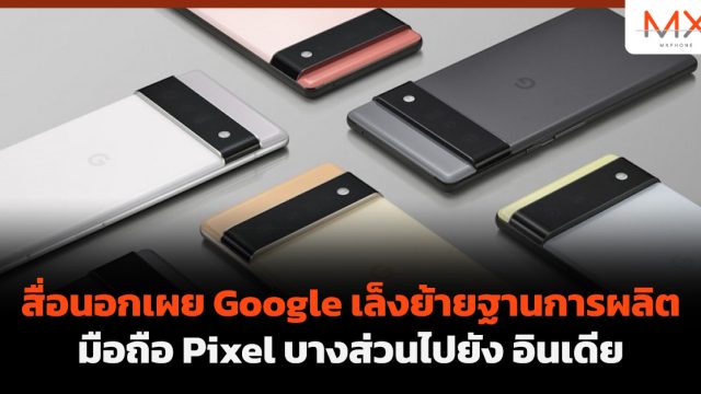 สื่อนอกเผย Google เล็งย้ายฐานการผลิตมือถือ Pixel บางส่วนไปยัง อินเดีย