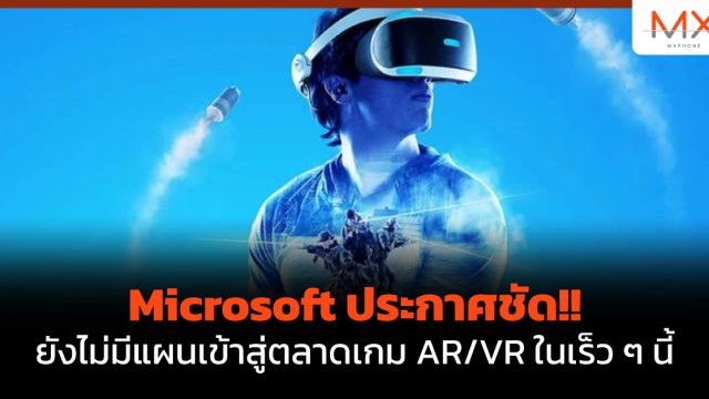 Microsoft ประกาศชัด!! ยังไม่มีแผนเข้าสู่ตลาดเกม AR/VR ในเร็ว ๆ นี้