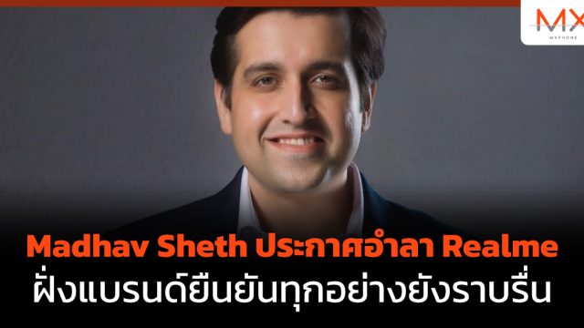 Madhav Sheth ประกาศอำลา Realme ฝั่งแบรนด์ยืนยันทุกอย่างยังราบรื่น