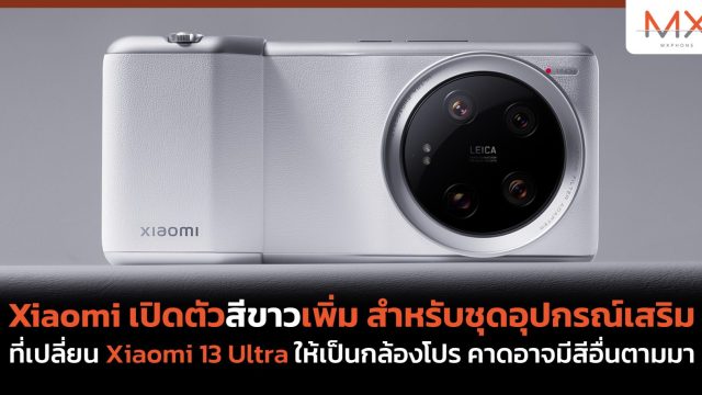 Xiaomi เปิดตัวสีขาวเพิ่ม สำหรับชุดอุปกรณ์เสริมที่เปลี่ยน Xiaomi 13 Ultra ให้เป็นกล้องโปร คาดอาจมีสีอื่นอีกตามมา
