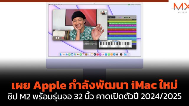 เผย Apple กำลังพัฒนา iMac ใหม่ ชิป M2 พร้อมรุ่นจอ 32 นิ้ว คาดเปิดตัวปี 2024/2025