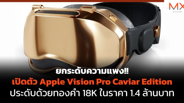 ยกระดับความแพง!! เปิดตัว Apple Vision Pro Caviar Edition ประดับด้วยทองคำ 18K ในราคา 1.4 ล้านบาท