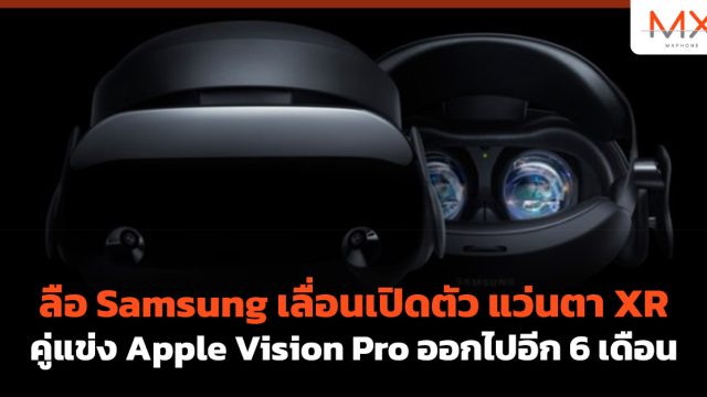 ลือ Samsung เลื่อนเปิดตัว แว่นตา XR คู่แข่ง Apple Vision Pro ออกไปอีก 6 เดือน