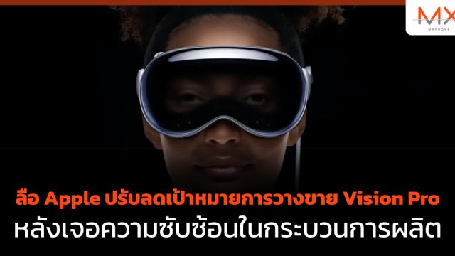 ลือ Apple ปรับลดเป้าหมายการวางขาย Vision Pro หลังเจอความซับซ้อนในกระบวนการผลิต