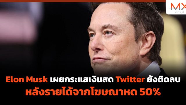 Elon Musk เผยกระแสเงินสด Twitter ยังติดลบ หลังรายได้จากโฆษณาหด 50%