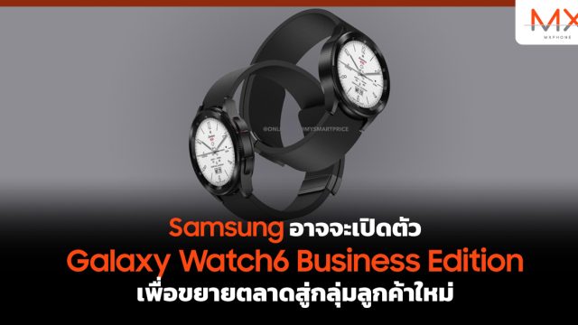 Samsung อาจจะเปิดตัว Galaxy Watch6 Business Edition เพื่อขยายตลาดสู่กลุ่มลูกค้าใหม่