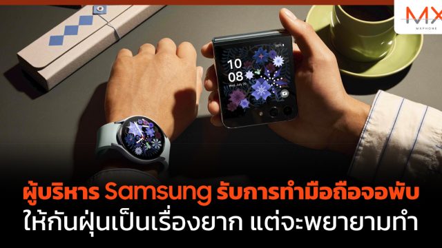 ผู้บริหาร Samsung รับการทำมือถือจอพับให้กันฝุ่นเป็นเรื่องยาก แต่จะพยายามทำให้ได้