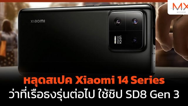 หลุดสเปค Xiaomi 14 Series ว่าที่เรือธงรุ่นต่อไป ใช้ชิป SD8 Gen 3