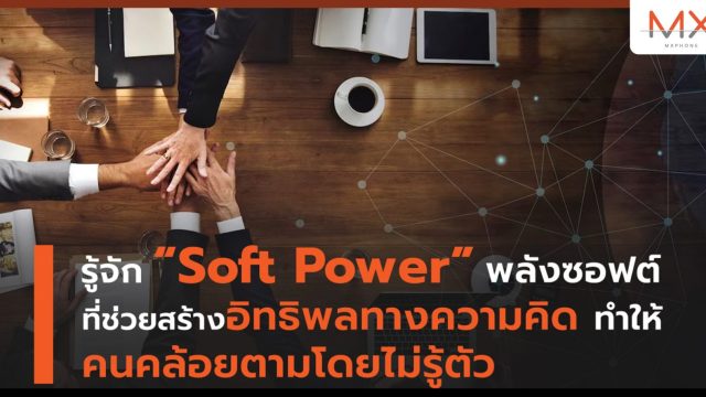 รู้จัก “Soft Power” พลังซอฟต์ที่ช่วยสร้างอิทธิพลทางความคิด ทำให้คนคล้อยตามโดยไม่รู้ตัว