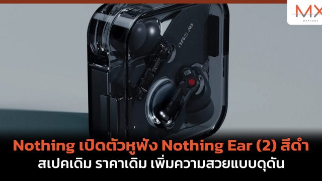 Nothing เปิดตัวหูฟัง Nothing Ear (2) สีดำ สเปคเดิม ราคาเดิม เพิ่มความสวยแบบดุดัน