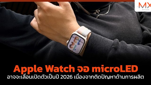 Apple Watch จอ microLED อาจจะเลื่อนเปิดตัวเป็นปี 2026 เนื่องจากติดปัญหาด้านการผลิต