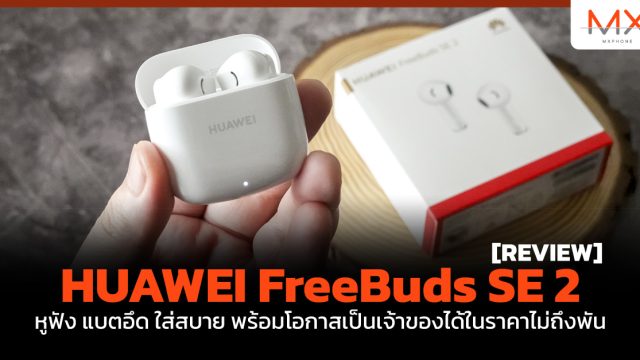 รีวิว HUAWEI FreeBuds SE 2 หูฟัง แบตอึด ใส่สบาย พร้อมโอกาสเป็นเจ้าของได้ในราคาไม่ถึงพัน