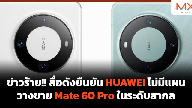 ข่าวร้าย!! สื่อดังยืนยัน HUAWEI ไม่มีแผนวางขาย Mate 60 Pro ในระดับสากล