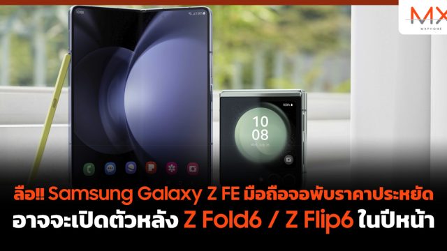 ลือ!! Samsung Galaxy Z FE มือถือจอพับราคาประหยัด อาจจะเปิดตัวหลัง Z Fold6 / Z Flip6 ในปีหน้า