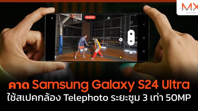 คาด Samsung Galaxy S24 Ultra ใช้สเปคกล้อง Telephoto ระยะซูม 3 เท่า 50MP