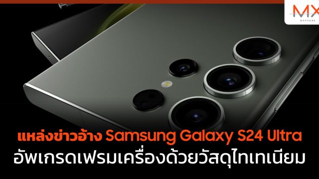 แหล่งข่าวอ้าง Samsung Galaxy S24 Ultra อัพเกรดเฟรมเครื่องด้วยวัสดุไทเทเนียม