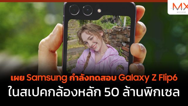 เผย Samsung กำลังทดสอบ Galaxy Z Flip6 ในสเปคกล้องหลัก 50 ล้านพิกเซล