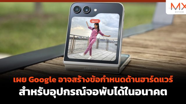 เผย Google อาจสร้างข้อกำหนดด้านฮาร์ดแวร์ สำหรับอุปกรณ์จอพับได้ในอนาคต