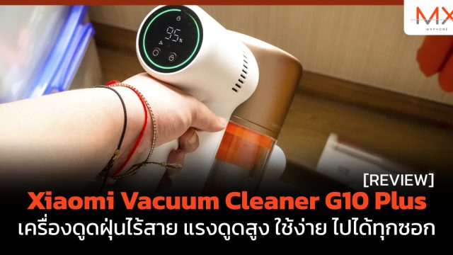 รีวิว Xiaomi Vacuum Cleaner G10 Plus เครื่องดูดฝุ่นไร้สาย แรงดูดสูง ใช้ง่าย ไปได้ทุกซอก