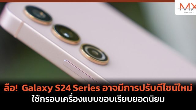 ลือ! Galaxy S24 Series อาจมีการปรับดีไซน์ใหม่ ใช้กรอบเครื่องแบบขอบเรียบยอดนิยม