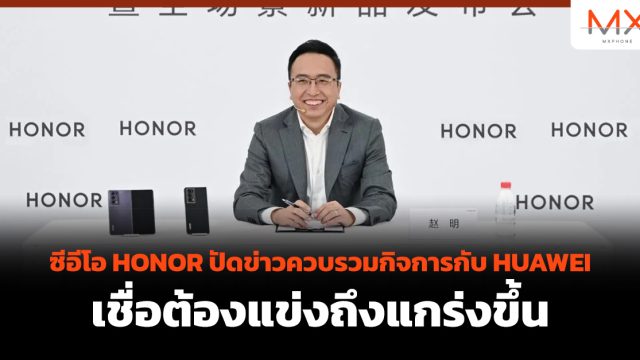 ซีอีโอ HONOR ปัดข่าวควบรวมกิจการกับ HUAWEI เชื่อต้องแข่งถึงแกร่งขึ้น