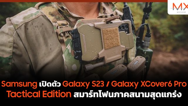 Samsung เปิดตัว Galaxy S23 / Galaxy XCover6 Pro Tactical Edition สมาร์ทโฟนภาคสนามสุดแกร่ง