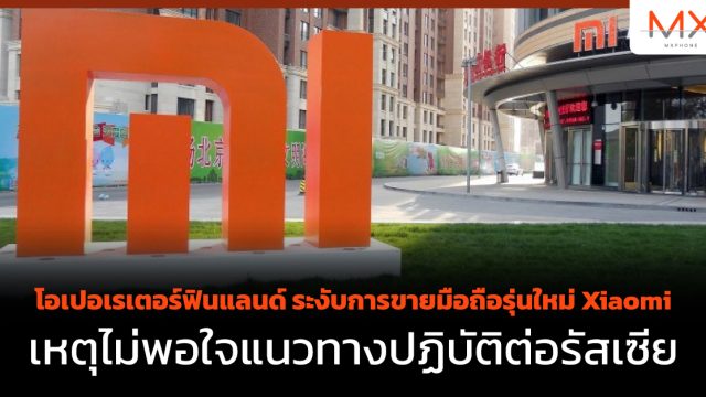 โอเปอเรเตอร์ฟินแลนด์ ระงับการขายมือถือรุ่นใหม่ Xiaomi เหตุไม่พอใจแนวทางปฏิบัติต่อรัสเซีย