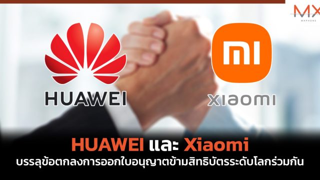 HUAWEI และ Xiaomi บรรลุข้อตกลงการออกใบอนุญาตข้ามสิทธิบัตรระดับโลกร่วมกัน ครอบคลุมเทคโนโลยีการสื่อสาร รวมถึง 5G