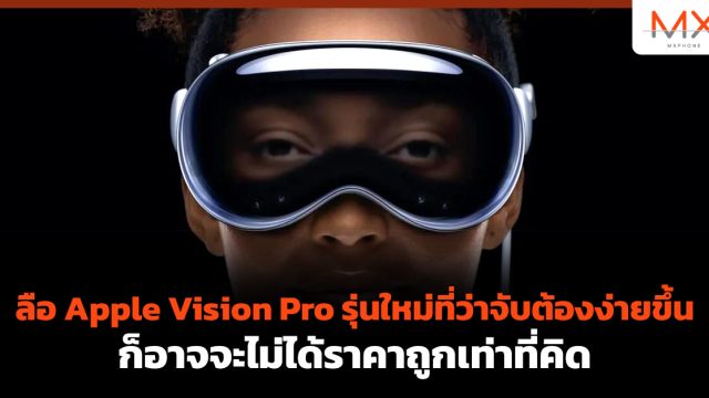 ลือ Apple Vision Pro รุ่นใหม่ที่ว่าจับต้องง่ายขึ้น ก็อาจจะไม่ได้ราคาถูกเท่าที่คิด