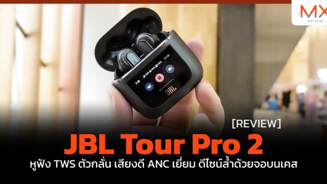 รีวิว JBL Tour Pro 2 หูฟัง TWS ตัวกลั่น เสียงดี ANC เยี่ยม ดีไซน์ล้ำด้วยจอบนเคส