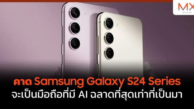 คาด Samsung Galaxy S24 Series จะเป็นมือถือที่มี AI ฉลาดที่สุดเท่าที่เป็นมา