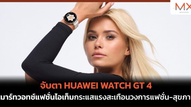 จับตา HUAWEI WATCH GT 4 สมาร์ทวอทช์แฟชั่นไอเท็ม กระแสแรงสะเทือนวงการแฟชั่น-สุขภาพ