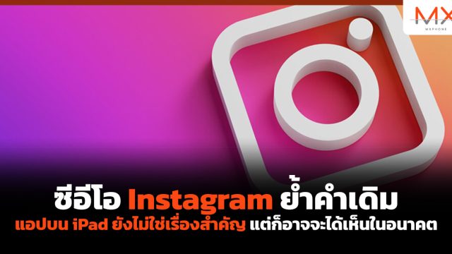 ซีอีโอ Instagram ย้ำคำเดิมแอปบน iPad ยังไม่ใช่เรื่องสำคัญ แต่ก็อาจจะได้เห็นในอนาคต