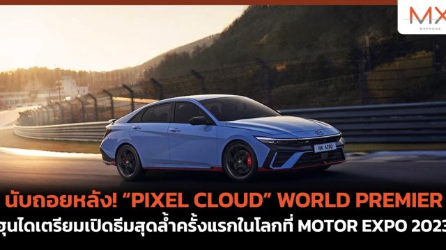 นับถอยหลัง! “PIXEL CLOUD” WORLD PREMIER ฮุนไดเตรียมเปิดธีมสุดล้ำครั้งแรกในโลกที่ MOTOR EXPO 2023