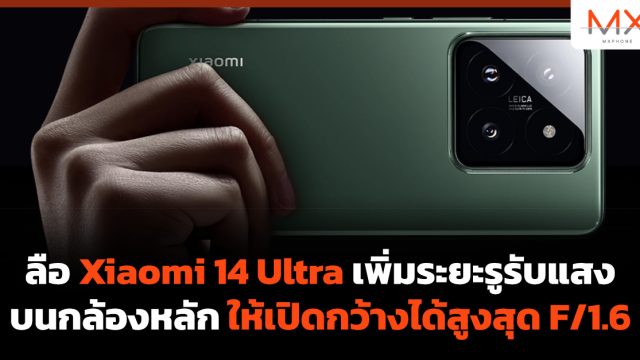 ลือ Xiaomi 14 Ultra เพิ่มระยะรูรับแสงบนกล้องหลัก ให้เปิดกว้างได้สูงสุด F/1.6