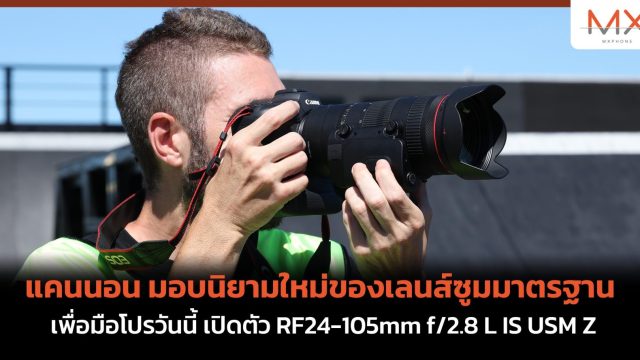 แคนนอน มอบนิยามใหม่ของเลนส์ซูมมาตรฐานเพื่อมือโปรวันนี้ เปิดตัว RF24-105mm f/2.8 L IS USM Z