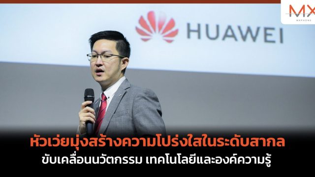 หัวเว่ยมุ่งสร้างความโปร่งใสในระดับสากล ขับเคลื่อนนวัตกรรม เทคโนโลยีและองค์ความรู้