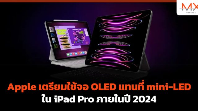 Apple เตรียมใช้จอ OLED แทนที่ mini-LED ใน iPad Pro ภายในปี 2024