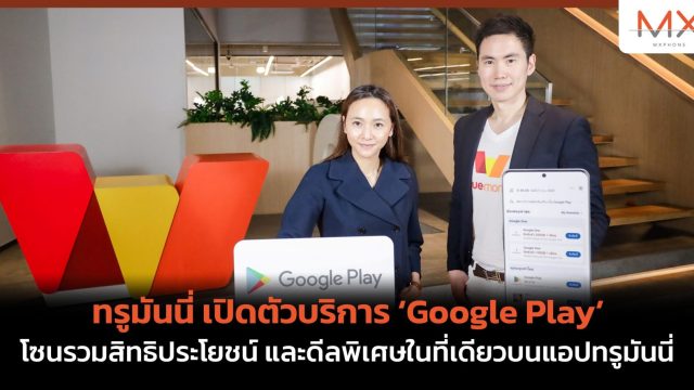 ทรูมันนี่ เปิดตัวบริการ ‘Google Play’โซนรวมสิทธิประโยชน์ และดีลพิเศษในที่เดียวบนแอปทรูมันนี่