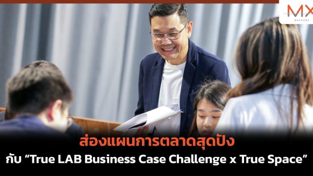 ส่องแผนการตลาดสุดปัง กับ “True LAB Business Case Challenge x True Space”