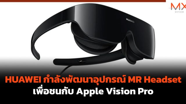HUAWEI กำลังพัฒนาอุปกรณ์ MR Headset เพื่อชนกับ Apple Vision Pro